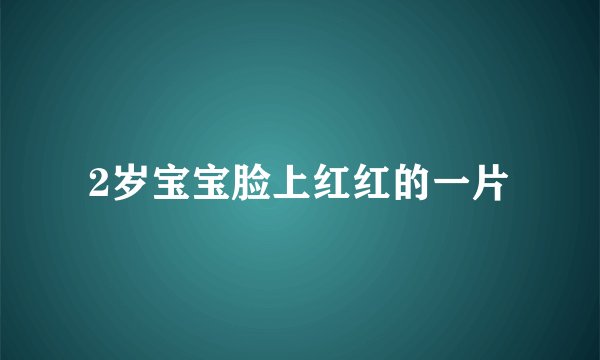 2岁宝宝脸上红红的一片