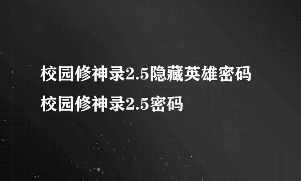 校园修神录2.5隐藏英雄密码 校园修神录2.5密码