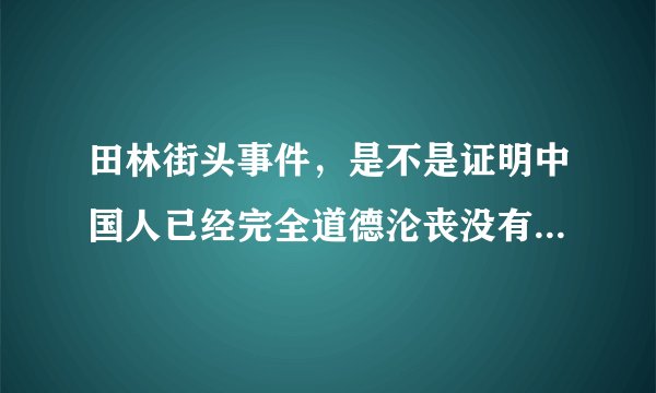 田林街头事件，是不是证明中国人已经完全道德沦丧没有人性了？