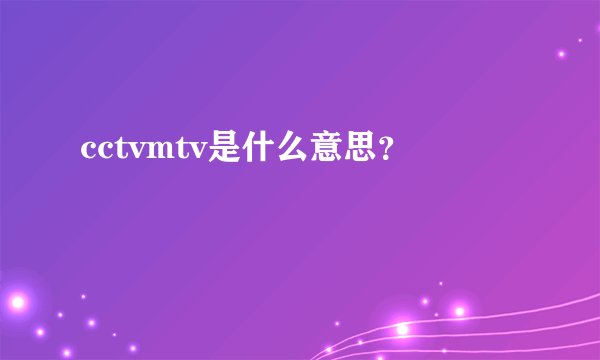 cctvmtv是什么意思?