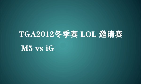TGA2012冬季赛 LOL 邀请赛 M5 vs iG