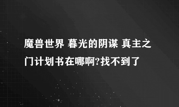 魔兽世界 暮光的阴谋 真主之门计划书在哪啊?找不到了