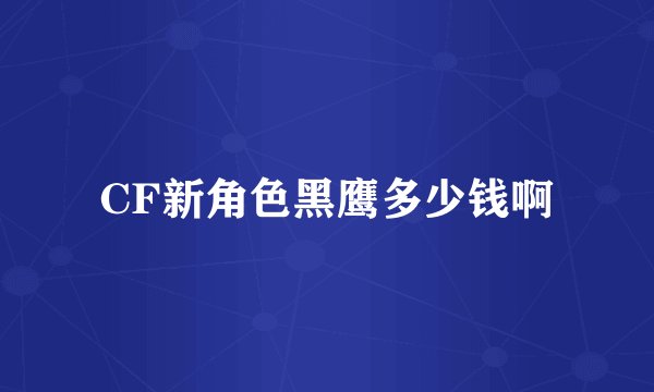 CF新角色黑鹰多少钱啊