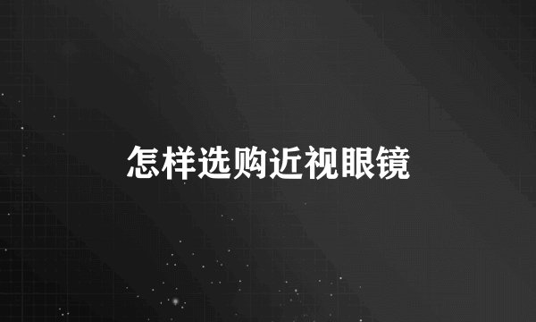 怎样选购近视眼镜