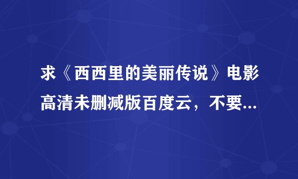 求《西西里的美丽传说》电影高清未删减版百度云，不要种子，万分感谢！