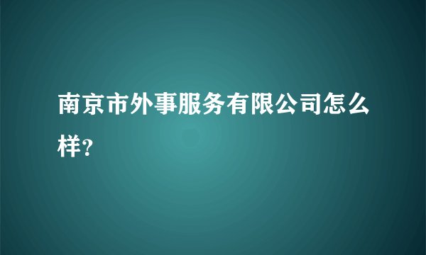 南京市外事服务有限公司怎么样?