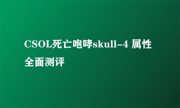 CSOL死亡咆哮skull-4 属性全面测评