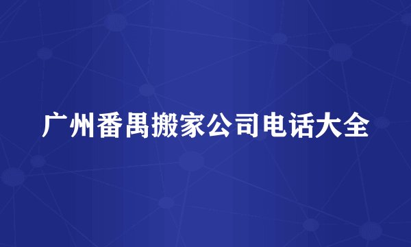 广州番禺搬家公司电话大全