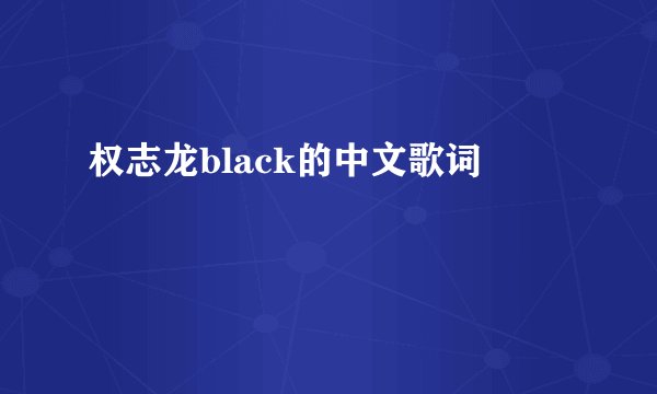 权志龙black的中文歌词