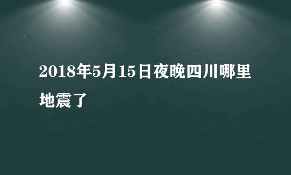2018年5月15日夜晚四川哪里地震了