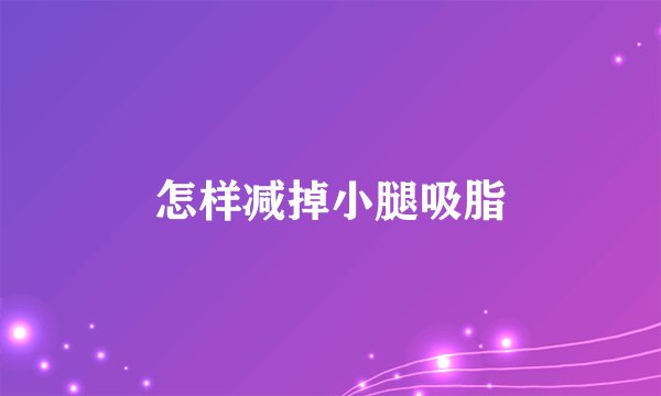 怎样减掉小腿吸脂