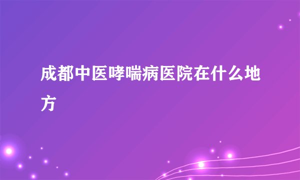 成都中医哮喘病医院在什么地方