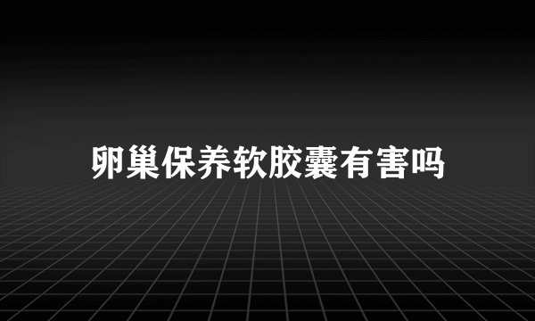 卵巢保养软胶囊有害吗