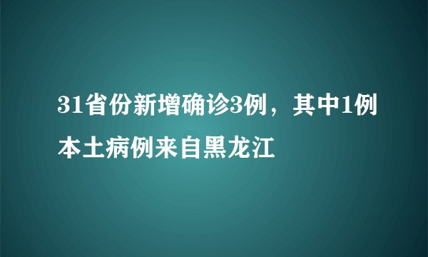 31省份新增确诊3例，其中1例本土病例来自黑龙江