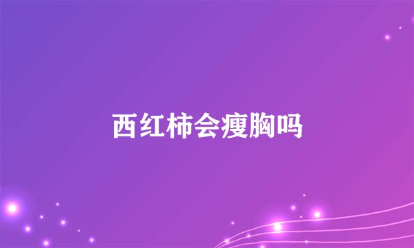 西红柿会瘦胸吗