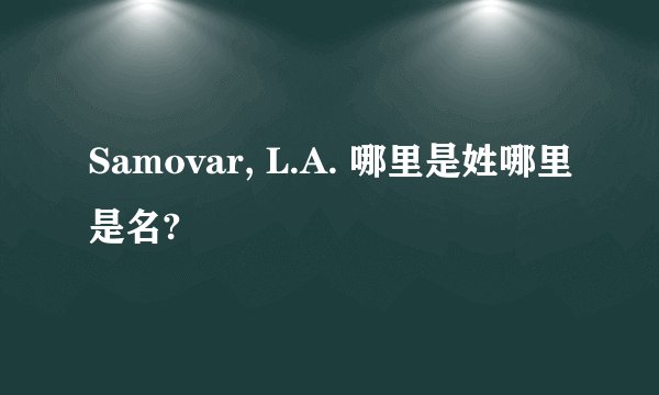 Samovar, L.A. 哪里是姓哪里是名?