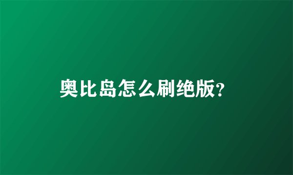 奥比岛怎么刷绝版？