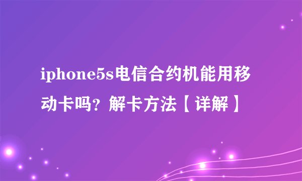 iphone5s电信合约机能用移动卡吗？解卡方法【详解】