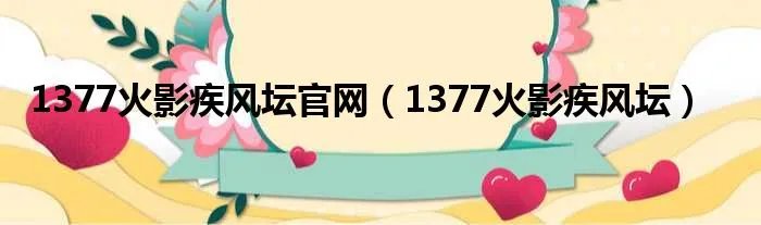 1377火影疾风坛官网(1377火影疾风坛)