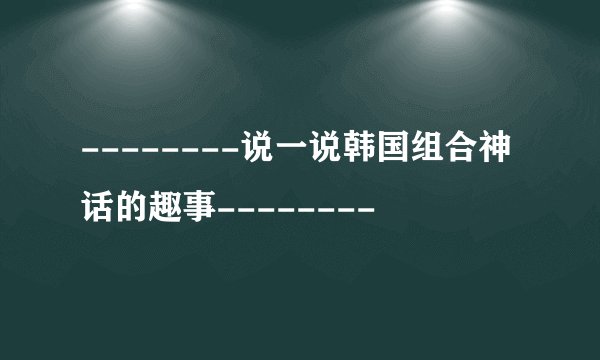 --------说一说韩国组合神话的趣事--------