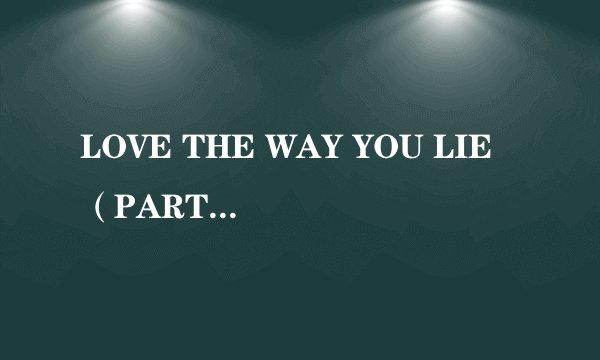 LOVE THE WAY YOU LIE(PART 2)歌词和翻译