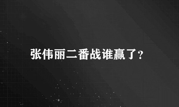 张伟丽二番战谁赢了？