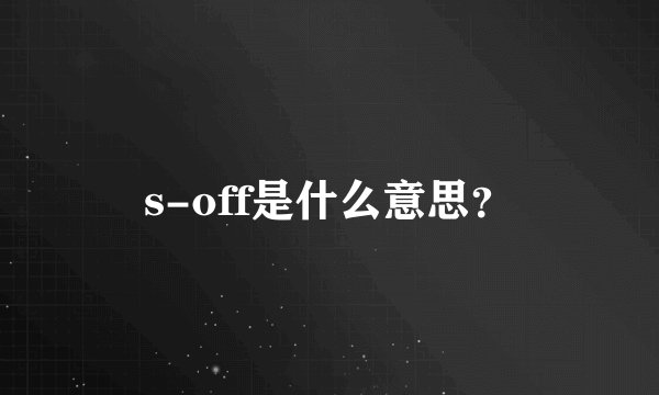 s-off是什么意思？