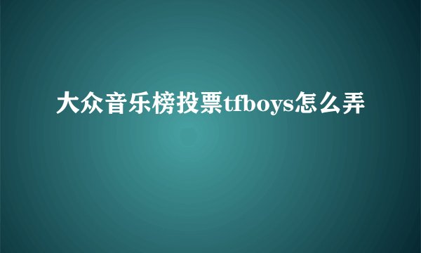 大众音乐榜投票tfboys怎么弄