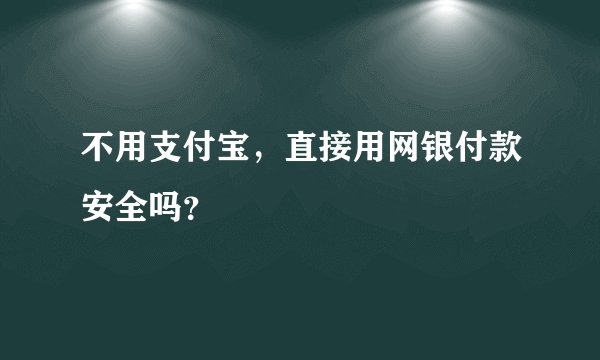 不用支付宝,直接用网银付款安全吗?