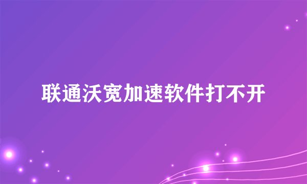 联通沃宽加速软件打不开