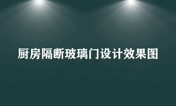 厨房隔断玻璃门设计效果图