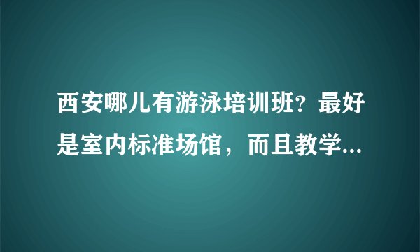 西安哪儿有游泳培训班?最好是室内标准场馆,而且教学质量比较好的。