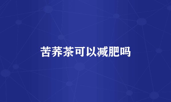 苦荞茶可以减肥吗