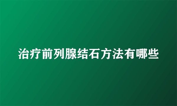 治疗前列腺结石方法有哪些