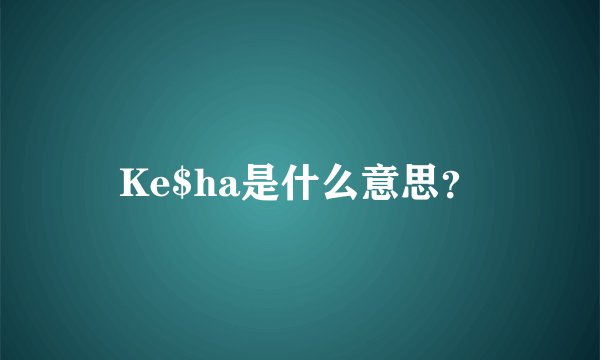 Ke$ha是什么意思?