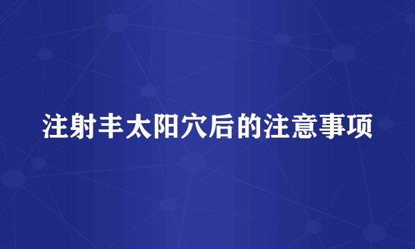 注射丰太阳穴后的注意事项