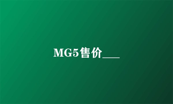 MG5售价___