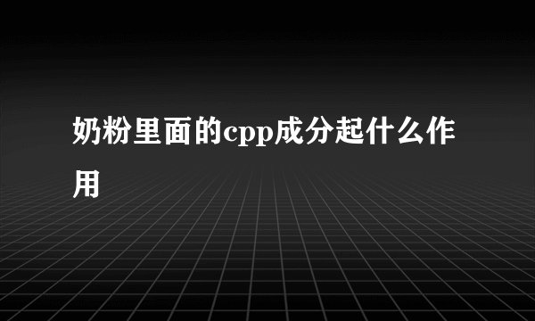 奶粉里面的cpp成分起什么作用