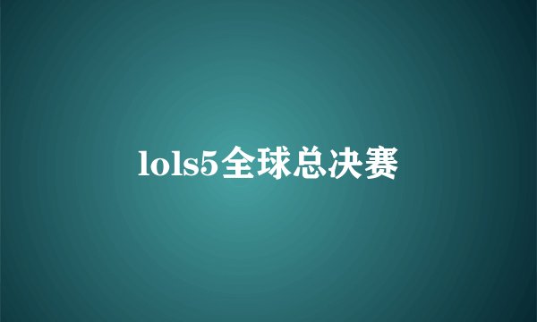 lols5全球总决赛