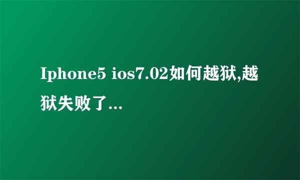 Iphone5 ios7.02如何越狱,越狱失败了怎么处理