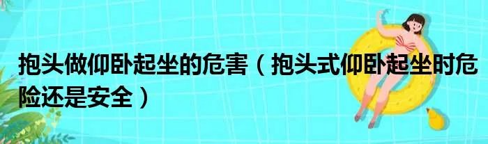 抱头做仰卧起坐的危害(抱头式仰卧起坐时危险还是安全)