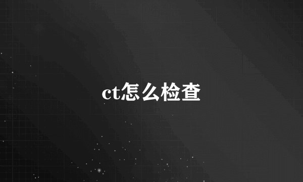 ct怎么检查