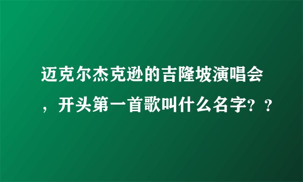 迈克尔杰克逊的吉隆坡演唱会，开头第一首歌叫什么名字？？