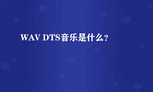 WAV DTS音乐是什么？