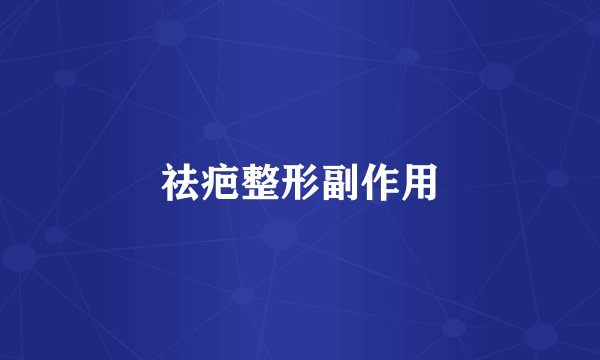 祛疤整形副作用