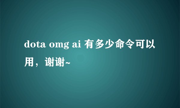 dota omg ai 有多少命令可以用，谢谢~