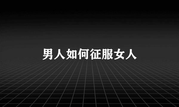 男人如何征服女人