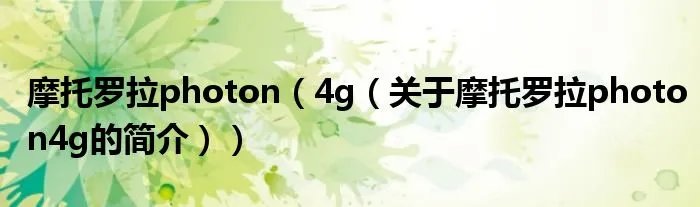 摩托罗拉photon（4g（关于摩托罗拉photon4g的简介））