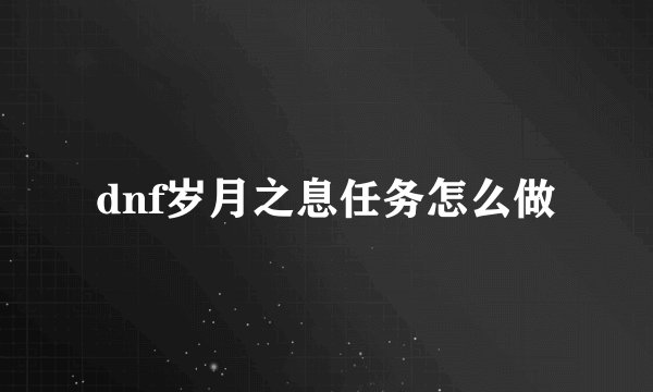 dnf岁月之息任务怎么做