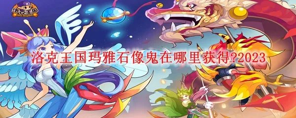 洛克王国玛雅石像鬼在哪里获得?2023